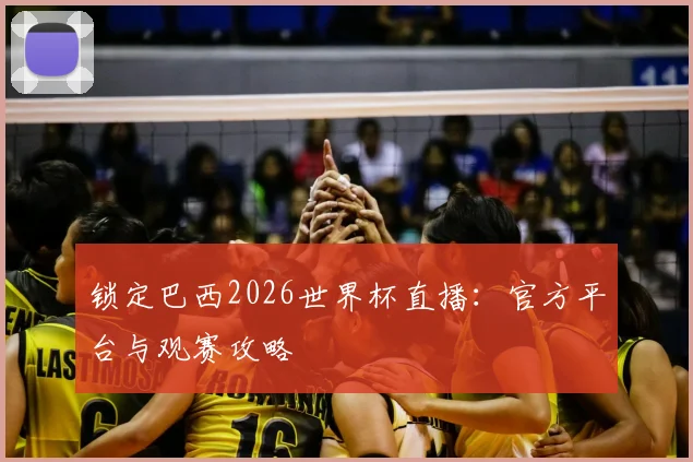 锁定巴西2026世界杯直播：官方平台与观赛攻略