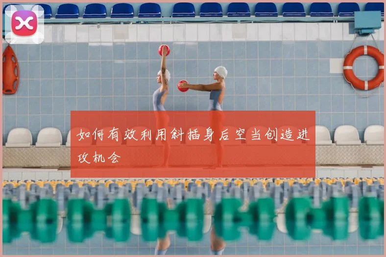 如何有效利用斜插身后空当创造进攻机会
