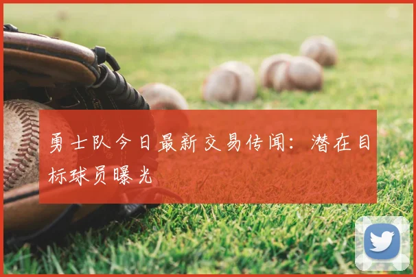 勇士队今日最新交易传闻：潜在目标球员曝光