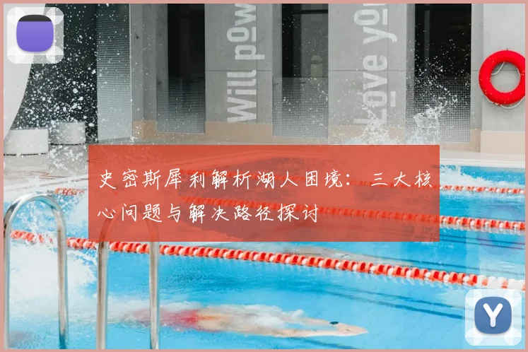 史密斯犀利解析湖人困境:三大核心问题与解决路径探讨