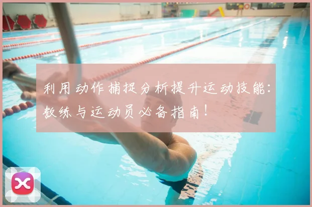 利用动作捕捉分析提升运动技能：教练与运动员必备指南！