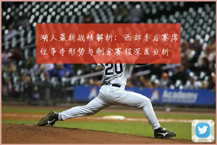 湖人最新战绩解析：西部季后赛席位争夺形势与剩余赛程深度分析