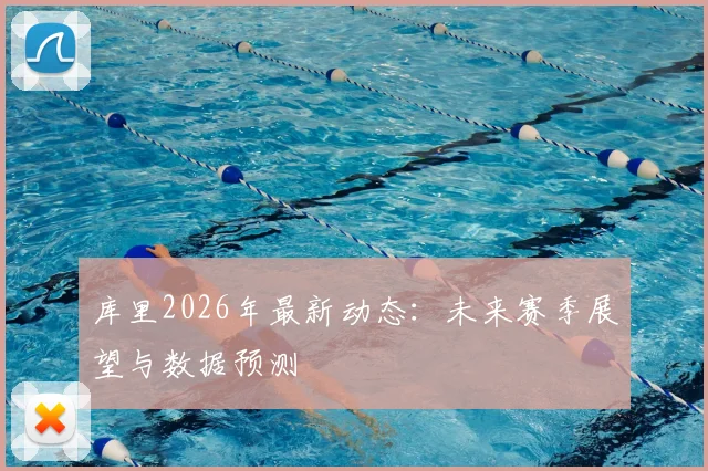 库里2026年最新动态：未来赛季展望与数据预测