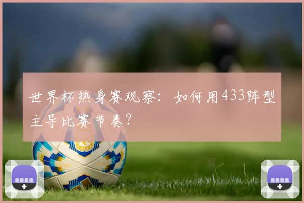 世界杯热身赛观察：如何用433阵型主导比赛节奏？
