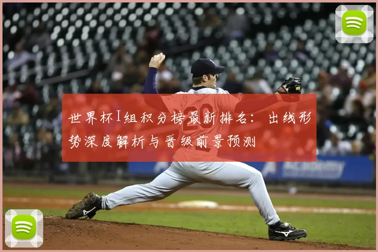 世界杯I组积分榜最新排名:出线形势深度解析与晋级前景预测