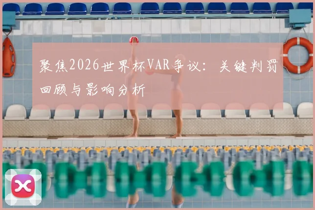 聚焦2026世界杯VAR争议：关键判罚回顾与影响分析