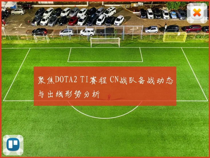 聚焦DOTA2 TI赛程 CN战队备战动态与出线形势分析