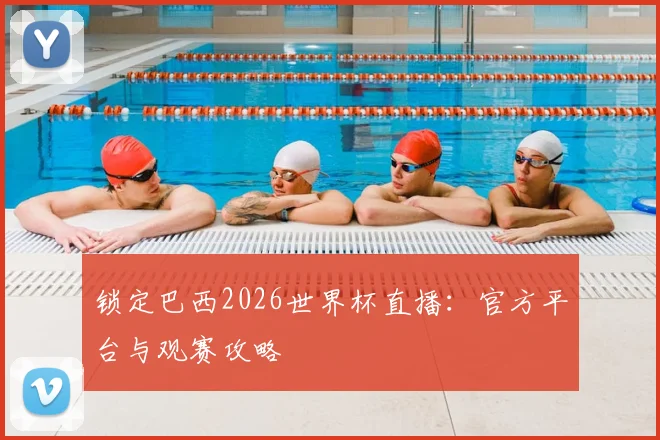 锁定巴西2026世界杯直播：官方平台与观赛攻略