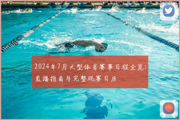 2024年7月大型体育赛事日程全览:直播指南与完整观赛日历