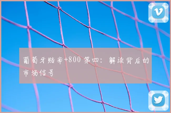 葡萄牙赔率+800 第四:解读背后的市场信号
