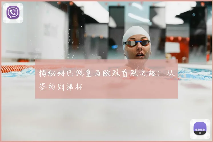 揭秘姆巴佩皇马欧冠首冠之路：从签约到捧杯