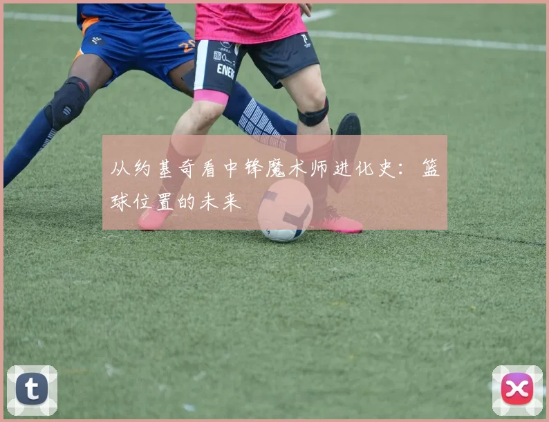从约基奇看中锋魔术师进化史：篮球位置的未来