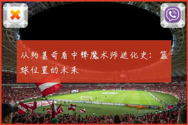 从约基奇看中锋魔术师进化史：篮球位置的未来
